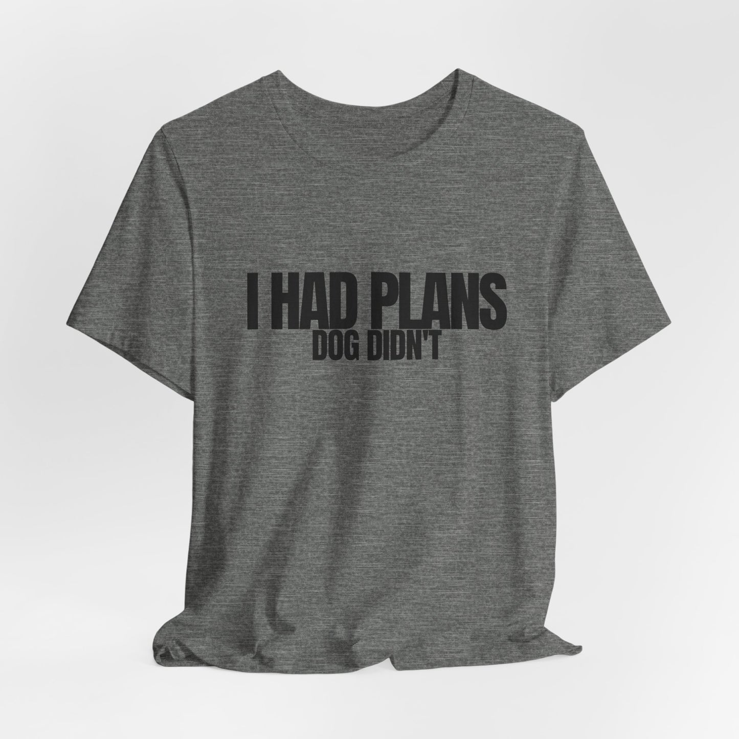 I Had Plans Dog Didn’t T-Shirt — Funny Dog Lover Tee
