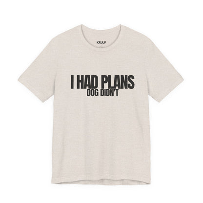 I Had Plans Dog Didn’t T-Shirt — Funny Dog Lover Tee