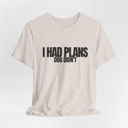 I Had Plans Dog Didn’t T-Shirt — Funny Dog Lover Tee