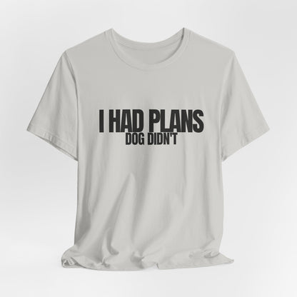 I Had Plans Dog Didn’t T-Shirt — Funny Dog Lover Tee