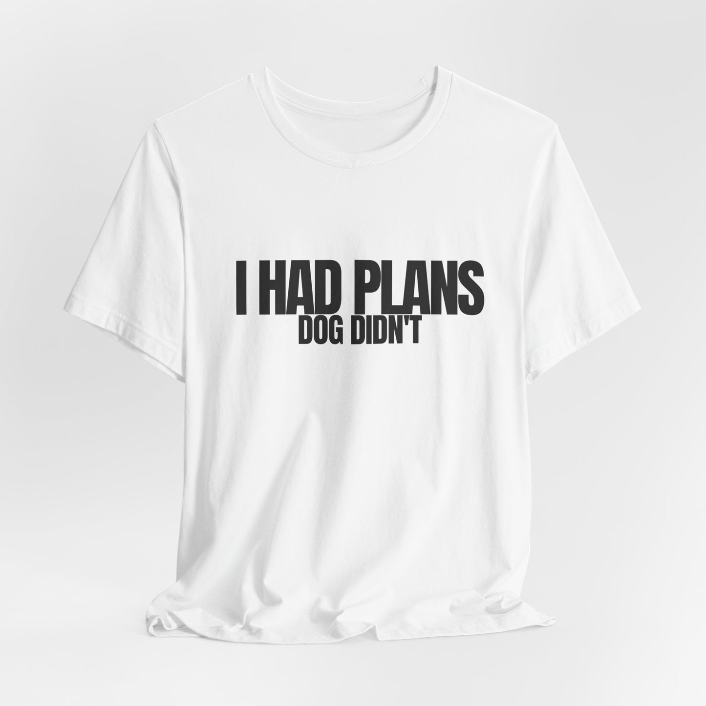 I Had Plans Dog Didn’t T-Shirt — Funny Dog Lover Tee