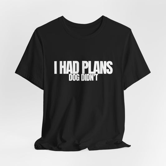 I Had Plans Dog Didn’t T-Shirt — Funny Dog Lover Tee