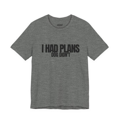 I Had Plans Dog Didn’t T-Shirt — Funny Dog Lover Tee